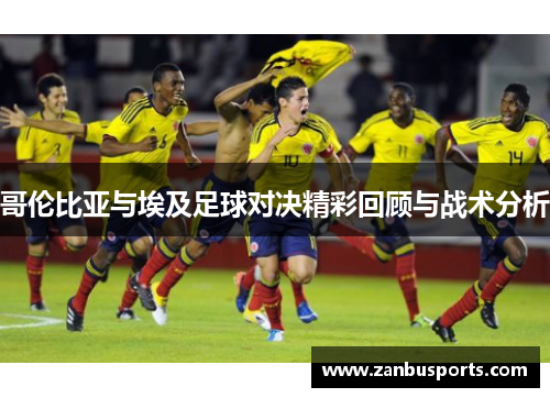 哥伦比亚与埃及足球对决精彩回顾与战术分析