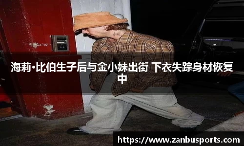 NG海莉·比伯生子后与金小妹出街 下衣失踪身材恢复中