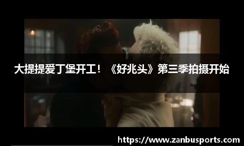 NG大提提爱丁堡开工！《好兆头》第三季拍摄开始