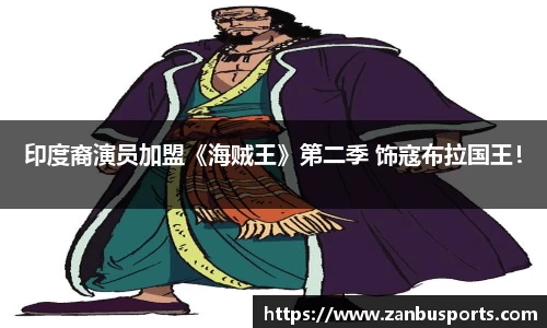 NG印度裔演员加盟《海贼王》第二季 饰寇布拉国王！